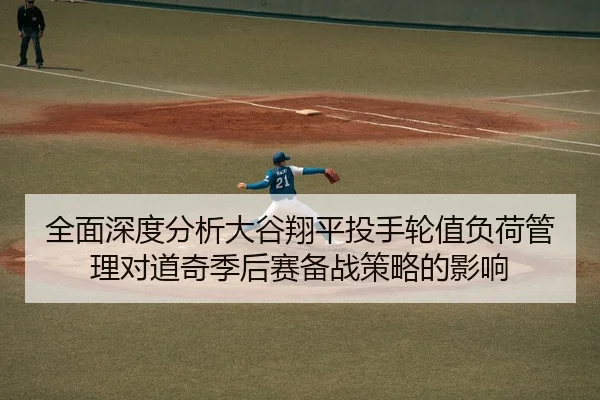全面深度分析大谷翔平投手轮值负荷管理对道奇季后赛备战策略的影响