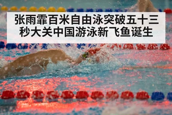 张雨霏百米自由泳突破五十三秒大关中国游泳新飞鱼诞生